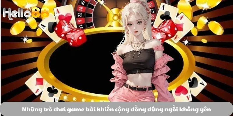Game Bài 2 Những trò chơi game bài khiến cộng đồng đứng ngồi không yên